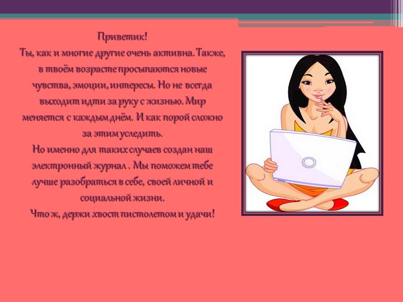 Приветик! Ты, как и многие другие очень активна. Также, в твоём возрасте просыпаются новые